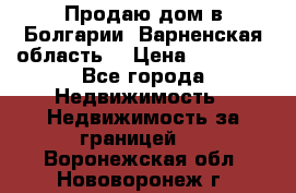 Продаю дом в Болгарии, Варненская область. › Цена ­ 62 000 - Все города Недвижимость » Недвижимость за границей   . Воронежская обл.,Нововоронеж г.